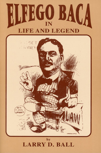 Elfego Baca In Life And Legend LARRY D. BALL