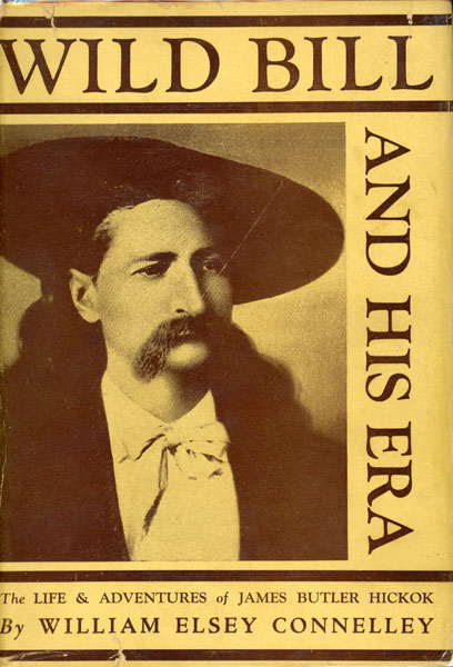 Wild Bill And His Era, The Life & Adventures Of James Butler Hickok. WILLIAM ELSEY CONNELLEY