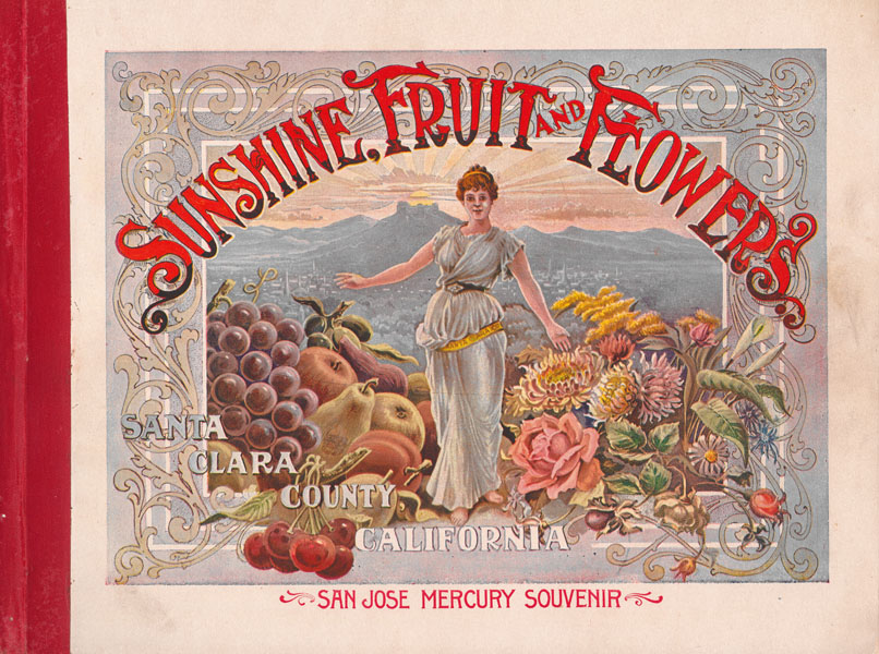 Sunshine, Fruit And Flowers. Santa Clara County, California / (Title Page) Santa Clara County And Its Resources. Historical. - Descriptive - Statistical. A Souvenir Of The San Jose Mercury - 1895 San Jose Mercury