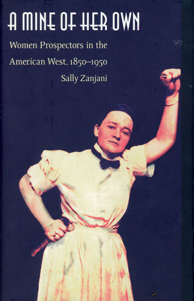 A Mine Of Her Own. Women Prospectors In The American West, 1850-1950 SALLY ZANJANI