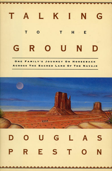 Talking To The Ground. One Family's Journey On Horseback Across The Sacred Land Of The Navajo DOUGLAS PRESTON