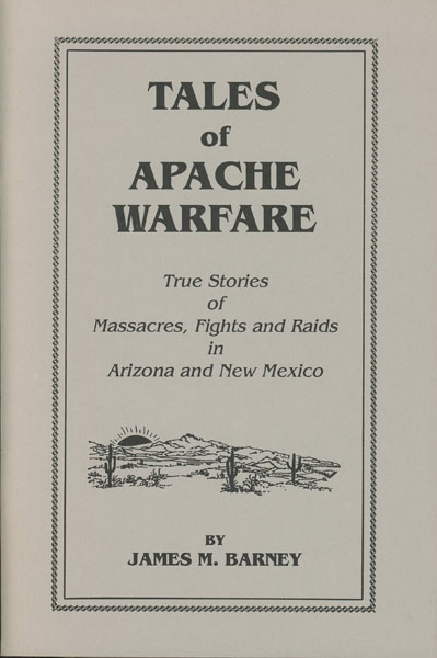 Tales Of Apache Warfare. True Stories Of Massacres, Fights, And Raids In Arizona  And New Mexico JAMES M. BARNEY