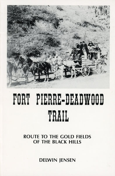 Fort Pierre - Deadwood Trail. Route To The Gold Fields Of The Black Hills DELWIN JENSEN