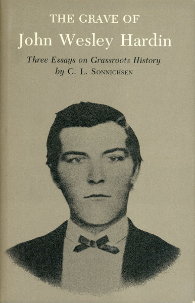 The Grave Of John Wesley Hardin. Three Essays On Grassroots History. C. L. SONNICHSEN