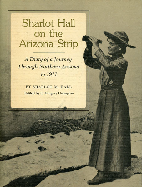 Sharlot Hall On The Arizona Strip. A Diary Of A Journal Through Northern Arizona In 1911 HALL, SHARLOT M. [EDITED BY C. GREGORY CRAMPTON].