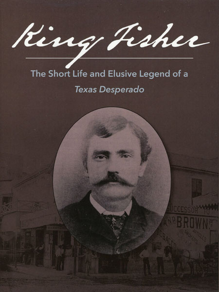 King Fisher, The Short Life And Elusive Legend Of A Texas Desperado CHUCK AND THOMAS C. BICKNELL PARSONS
