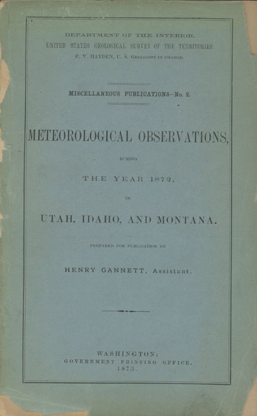 Meteorological Observations, During The Year 1872, In Utah, Idaho, And Montana. HAYDEN, F. V. & HENRY GANNETT [PREPARED FOR PUBLICATION BY]