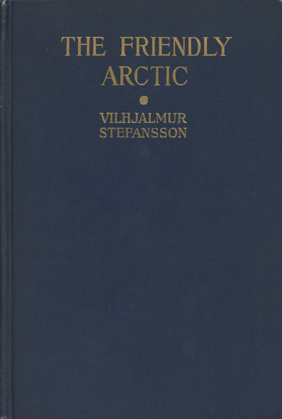 The Friendly Arctic, The Story Of Five Years In Polar Regions VILHJALMUR STEFANSSON