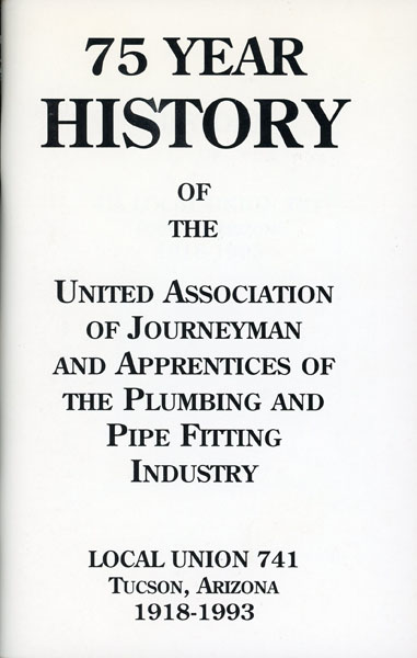 75 Year History Of The United Association Of Journeyman And Apprentices Of The Plumbing. And Pipe Fitting Industry. Local Union 741, Tucson, Arizona 1918-1993. (Cover Title) LOCAL UNION 741, TUCSON, ARIZONA