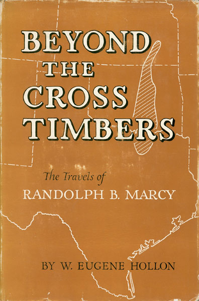 Beyond The Cross Timbers. The Travels Of Randolph B. Marcy, 1812-1887 W. EUGENE HOLLON