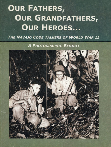 Our Fathers, Our Grandfathers, Our Heroes... The Navajo Code Talkers Of World War Ii. A Photographic Exhibit GORMAN, ZONNIE [CURATOR, CIRCLE OF LIGHT PROJECT