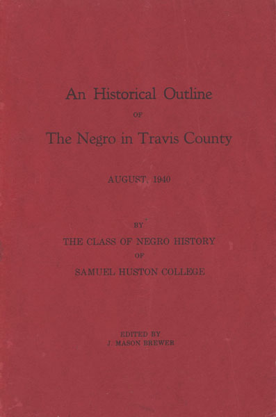 An Historical Outline Of The Negro In Travis County. BY THE NEGRO HISTORY CLASS OF SAMUEL HOUSTON COLLEGE [EDITED BY J. MASON BREWER]
