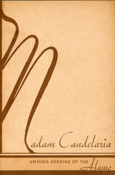 Madam Candelaria, Unsung Heroine Of The Alamo. Including A Personal Account Of The Faithful Woman Who, Staying In The Mission When The Battle Raged And The Doomed Men Sold Their Lives Dearly As Possible, Obeyed Sam Houston's Trust And Was Wounded By Mexican Bayonets While Trying To Protect Dying Bowie MAURICE ELFER