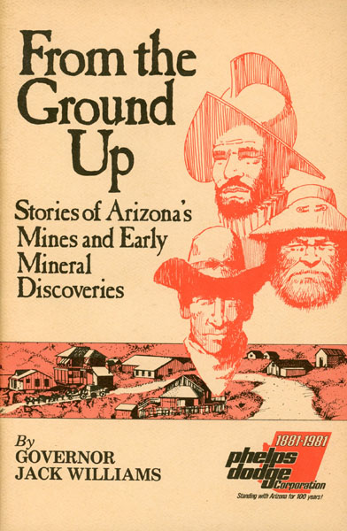 From The Ground Up. Stories Of Arizona's Mines And Early Mineral Discoveries GOVERNOR JACK WILLIAMS