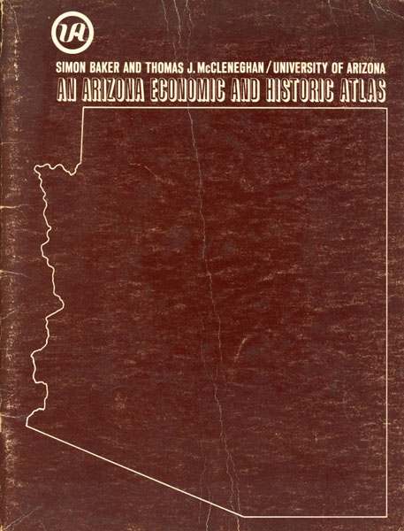 An Arizona Economic And Historic Atlas BAKER, SIMON AND THOMAS J. MCCLENEGHAN [EDITED BY]