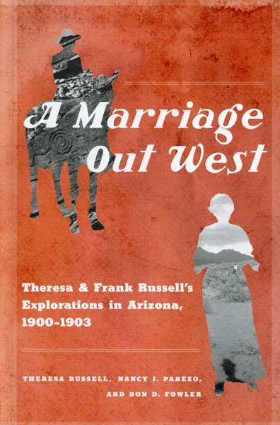 A Marriage Out West. Theresa And Frank Russell's Explorations In Arizona, 1900-1903 RUSSELL, THERESA, NANCY J. PAREZO, AND DON D. FOWLER