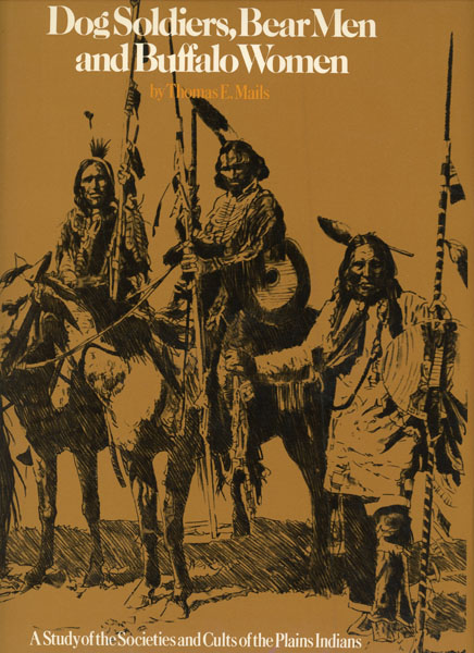 Dog Soldiers, Bear Men And Buffalo Women. A Study Of The Societies And Cults Of The Plains Indians MAILS, THOMAS E. [WRITTEN AND ILLUSTRATED BY].
