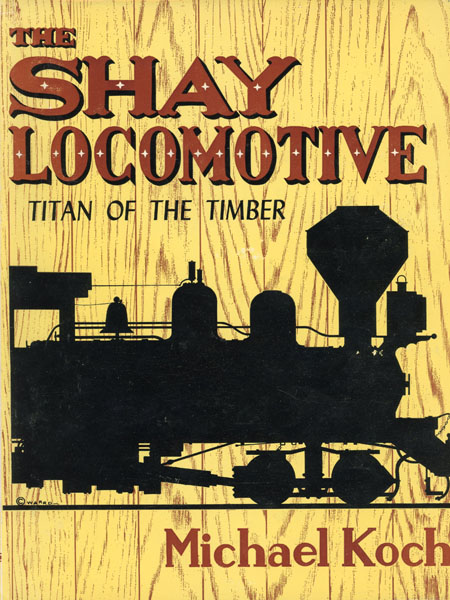 The Shay Locomotive, Titan Of The Timber. MICHAEL KOCH