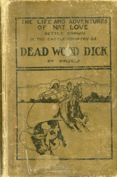 The Life And Adventures Of Nat Love, Better Known In The Cattle Country As "Deadwood Dick" By Himself. A True History Of Slavery Days, Life On The Great Cattle Ranges And On The Plains Of The "Wild And Woolly" West, Based On Facts, And Personal Experiences Of The Author NAT LOVE