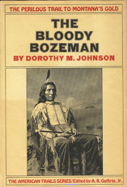 The Bloody Bozeman, The Perilous Trail To Montana's Gold. DOROTHY M. JOHNSON
