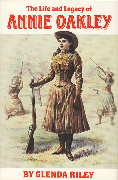 The Life And Legacy Of Annie Oakley. GLENDA RILEY