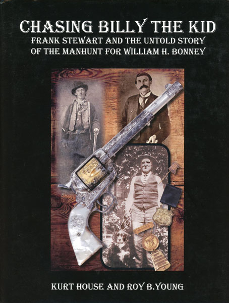 Chasing Billy The Kid: Frank Stewart And The Untold Story Of The Manhunt For William H. Bonney KURT AND ROY B. YOUNG HOUSE