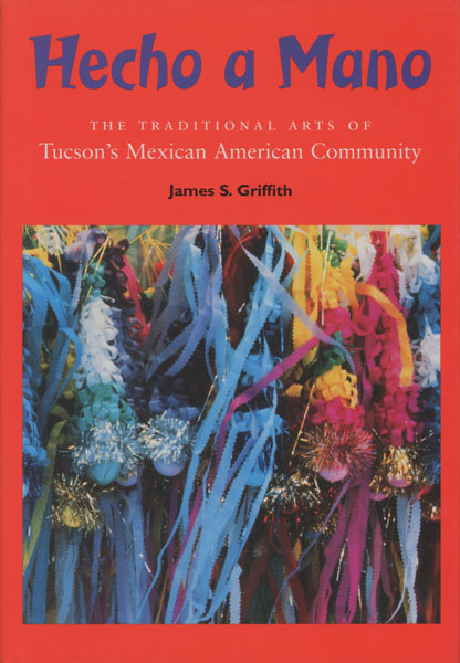 Hecho A Mano. The Traditional Arts Of Tucson's Mexican American Community JAMES S. GRIFFITH