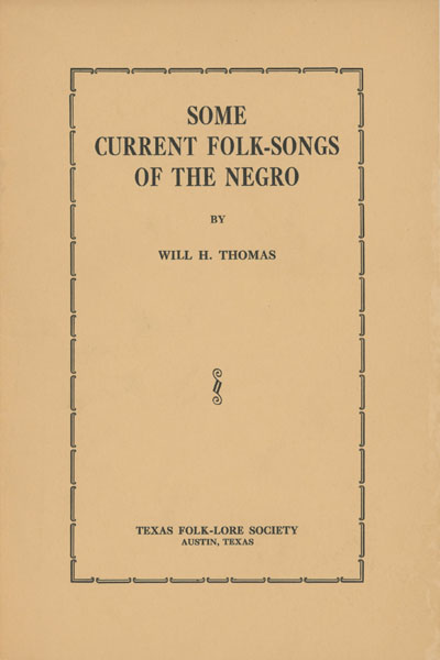 Some Current Folk-Songs Of The Negro, Read Before The Folk-Lore Society Of Texas, 1912. WILL H. THOMAS