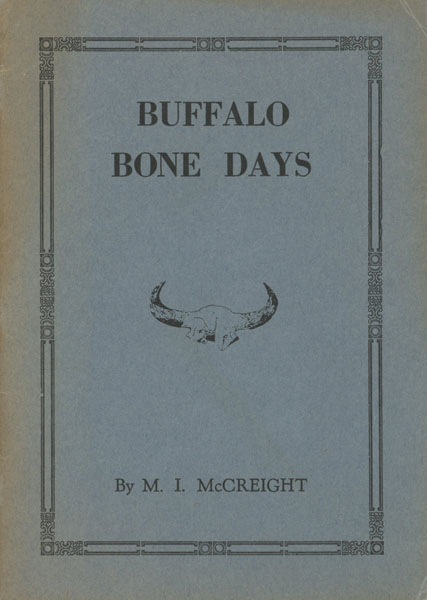 Buffalo Bone Days. A Short History Of The Buffalo Bone Trade. A Sketch Of Forgotten Romance Of Frontier Times. The Story Of A Forty Million Dollar Business From Two Million Tons Of Bones MCCREIGHT, M. I. [TCHANTA TANKA].