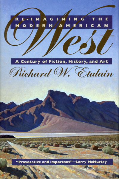 Re-Imagining The Modern American West. A Century Of Fiction, History, And Art RICHARD W. ETULAIN