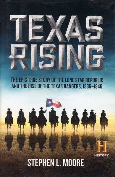 Texas Rising. The Epic True Story Of The Lone Star Republic And The Rise Of The Texas Rangers, 1836-1846 STEPHEN L. MOORE