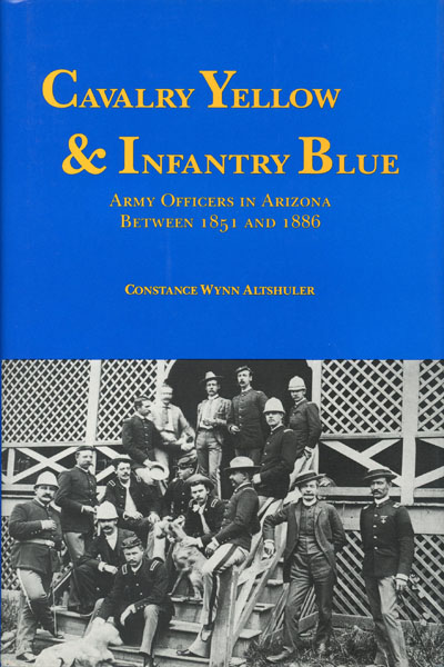 Cavalry Yellow & Infantry Blue. Army Officers In Arizona Between 1851 And 1886 CONSTANCE WYNN ALTSHULER