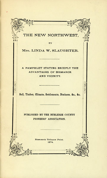 The New Northwest. A Pamphlet Stating Briefly The Advantages Of Bismarck And Vicinity. Soil, Timber, Climate, Settlements, Business, Etc., Etc MRS LINDA W. SLAUGHTER
