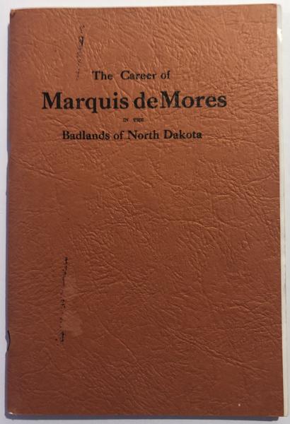 The Career Of Marquis De Mores In The Bad Lands Of North Dakota. ARNOLD O. GOPLEN