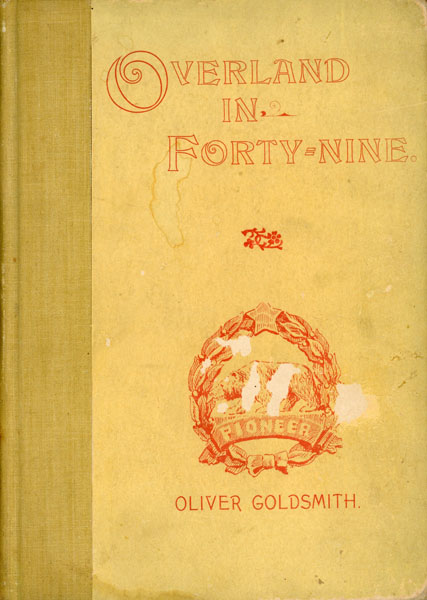 Overland In Forty-Nine. The Recollections Of A Wolverine Ranger After A Lapse Of Forty-Seven Years. Exclusively For My Family And Friends OLIVER GOLDSMITH