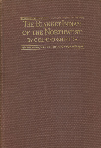 The Blanket Indian Of The Northwest. COLONEL G.O. SHIELDS