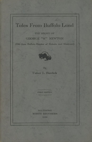 Tales From Buffalo Land. The Story Of George "W" Newton (Old-Time Buffalo Hunter Of Dakota And Montana) USHER L BURDICK