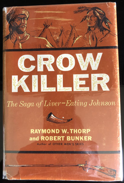 Crow Killer, The Saga Of Liver-Eating Johnson. RAYMOND W. AND ROBERT BUNKER THORP