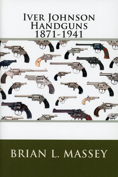Iver Johnson Handguns 1871-1941. (Cover Title) BRIAN L. MASSEY