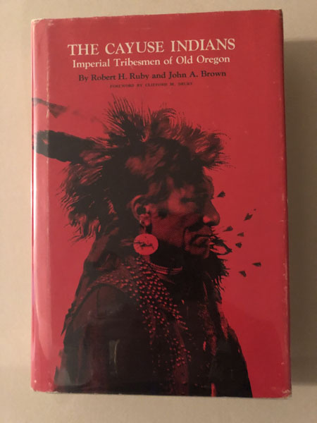 The Cayuse Indians, Imperial Tribesmen Of Old Oregon RUBY, ROBERT H. and JOHN A. BROWN