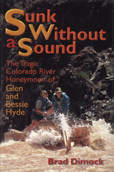 Sunk Without A Sound. The Tragic Colorado River Honeymoon Of Glen And Bessie Hyde BRAD DIMOCK