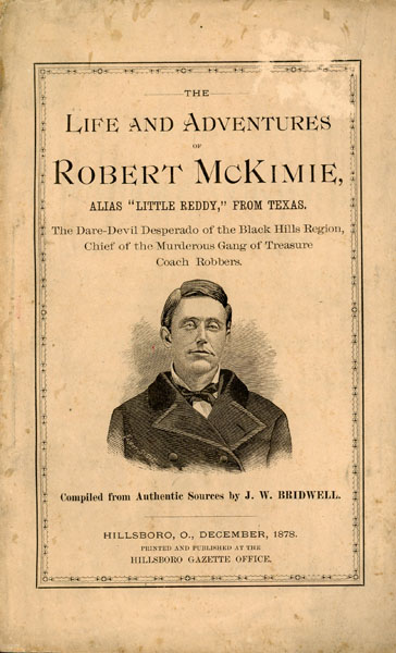 The Life And Adventures Of Robert Mckimie, Alias "Little Reddy," From Texas. The Dare-Devil Desperado Of The Black Hills Region, Chief Of The Murderous Gang Of Treasure Coach Robbers. Also, A Full Account Of The Robberies Committed By Him And His Gang In Highland, Pike And Ross Counties; With Full Particulars Of Detective Norris'  Adventures While Effecting The Capture Of Members Of The Gang BRIDWELL J. W. [COMPILER]