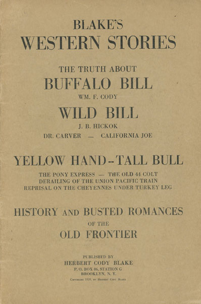 Blake's Western Stories. The Truth About Buffalo Bill, Wm. F. Cody, Wild Bill J. B. Hickok, Dr. Carver -- California Joe, Yellow Hand -- Tall Bull, The Pony Express -- The Old 44 Colt, Derailing Of The Union Pacific Train, Reprisal On The Cheyennes Under Turkey Leg. History And Busted Romances Of The Old Frontier. (Cover Title) HERBERT CODY BLAKE