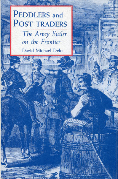 Peddlers And Post Traders. The Army Sutler On The Frontier DAVID MICHAEL DELO