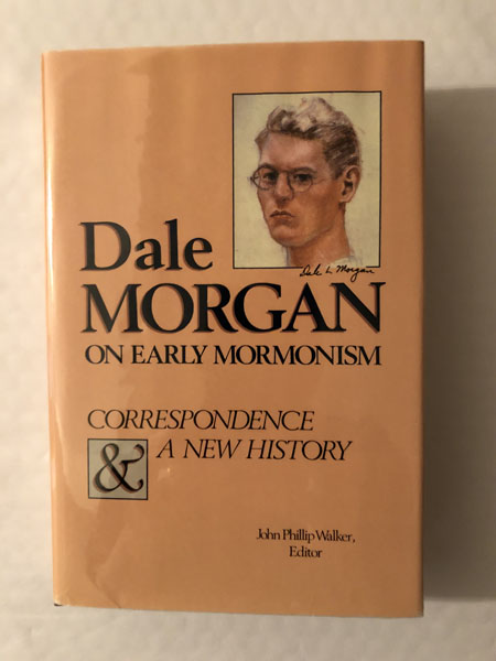 Dale Morgan On Early Mormonism, Correspondence & A New History WALKER, JOHN PHILLIP [EDITOR]