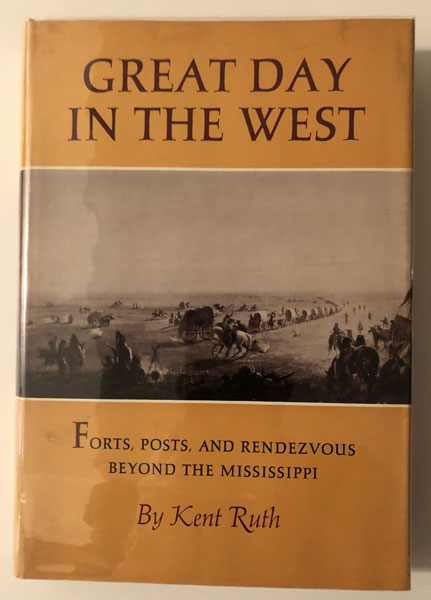 Great Day In The West. Forts, Posts, And Rendezvous Beyond The Mississippi KENT RUTH