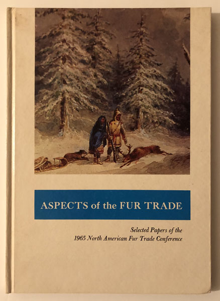 Aspects Of The Fur Trade, Selected Papers Of The 1965 North America Fur Trade Conference MULTPLE AUTHORS