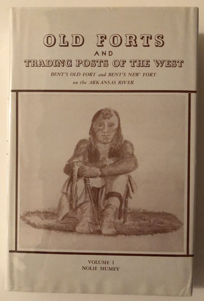 Old Forts And Trading Posts Of The West. Bent's Old Fort And Bent's New Fort On The Arkansas River. NOLIE MUMEY