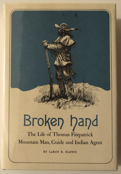 Broken Hand, The Life Of Thomas Fitzpatrick: Mountain Man, Guide, And Indian Agent LEROY HAFEN