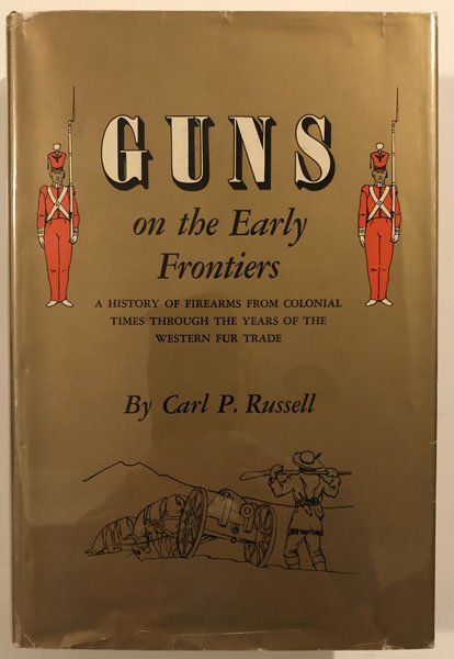 Guns On The Early Frontiers, A History Of Firearms From Colonial Times Through The Years Of The Western Fur Trade. CARL P RUSSELL